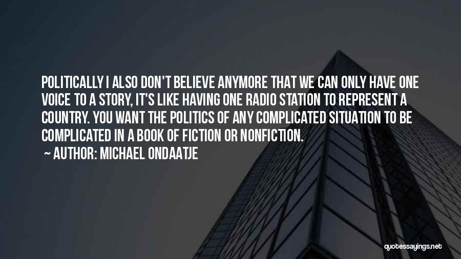 Michael Ondaatje Quotes: Politically I Also Don't Believe Anymore That We Can Only Have One Voice To A Story, It's Like Having One