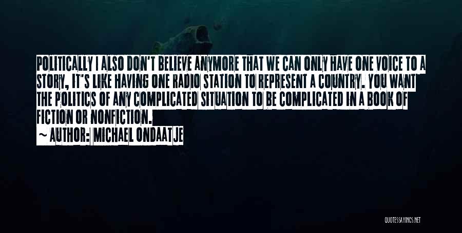 Michael Ondaatje Quotes: Politically I Also Don't Believe Anymore That We Can Only Have One Voice To A Story, It's Like Having One