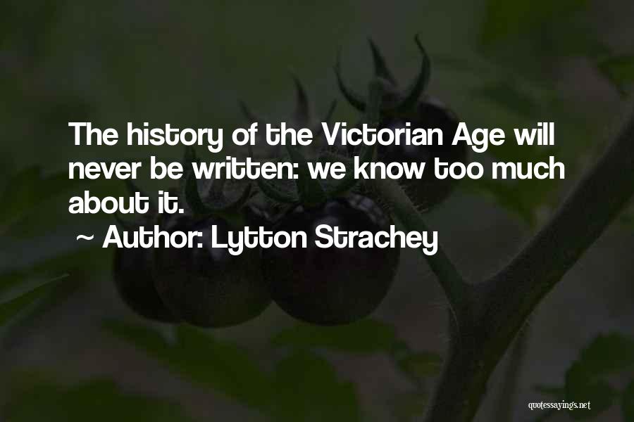 Lytton Strachey Quotes: The History Of The Victorian Age Will Never Be Written: We Know Too Much About It.