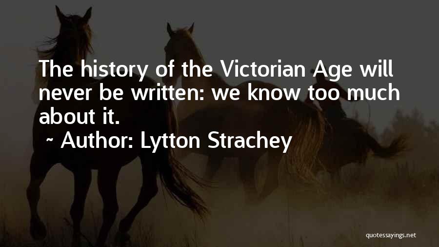 Lytton Strachey Quotes: The History Of The Victorian Age Will Never Be Written: We Know Too Much About It.