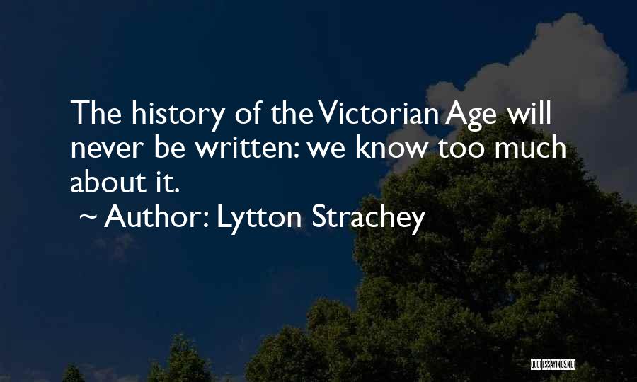 Lytton Strachey Quotes: The History Of The Victorian Age Will Never Be Written: We Know Too Much About It.