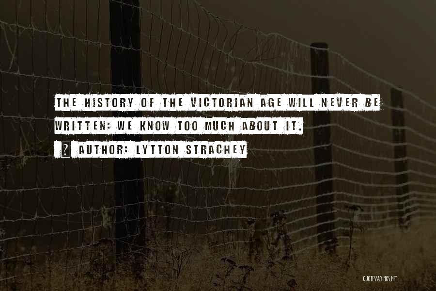Lytton Strachey Quotes: The History Of The Victorian Age Will Never Be Written: We Know Too Much About It.