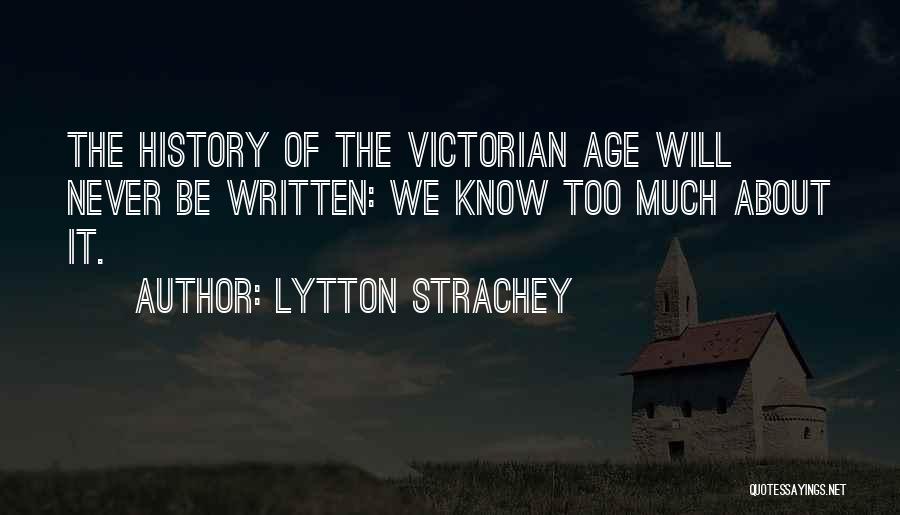 Lytton Strachey Quotes: The History Of The Victorian Age Will Never Be Written: We Know Too Much About It.