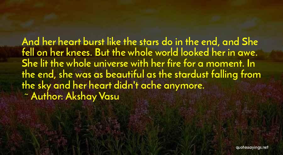 Akshay Vasu Quotes: And Her Heart Burst Like The Stars Do In The End, And She Fell On Her Knees. But The Whole