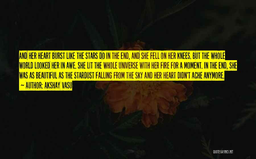 Akshay Vasu Quotes: And Her Heart Burst Like The Stars Do In The End, And She Fell On Her Knees. But The Whole