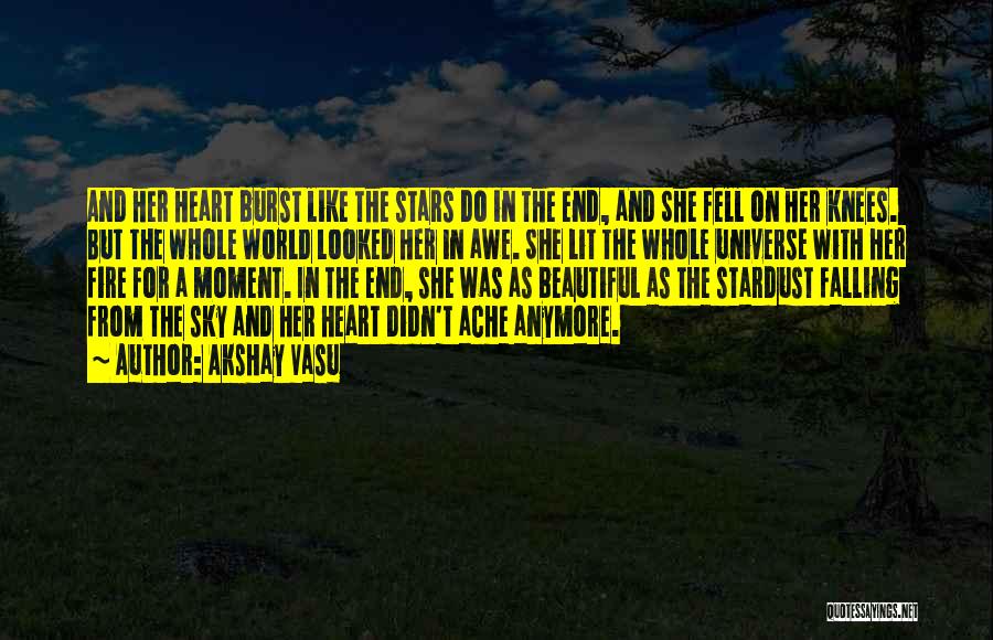 Akshay Vasu Quotes: And Her Heart Burst Like The Stars Do In The End, And She Fell On Her Knees. But The Whole