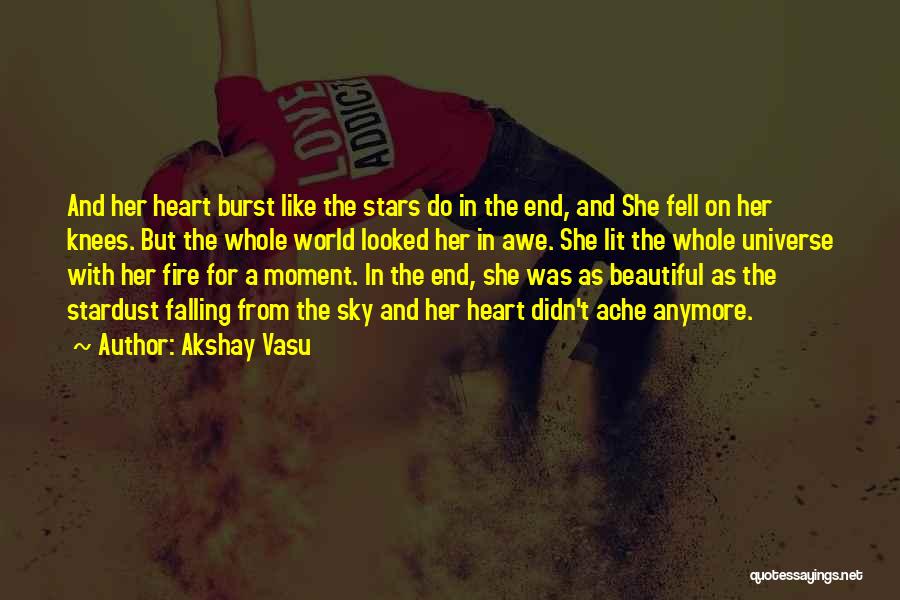 Akshay Vasu Quotes: And Her Heart Burst Like The Stars Do In The End, And She Fell On Her Knees. But The Whole