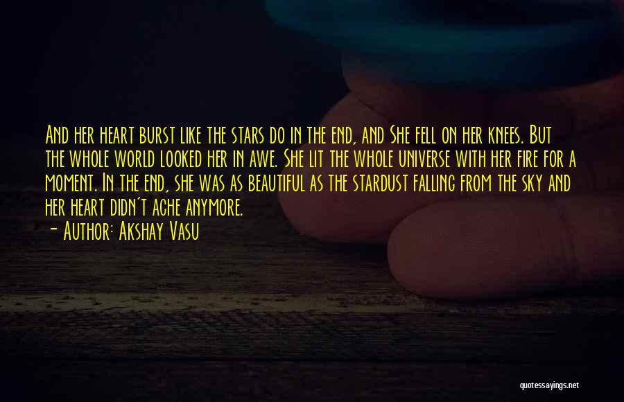 Akshay Vasu Quotes: And Her Heart Burst Like The Stars Do In The End, And She Fell On Her Knees. But The Whole