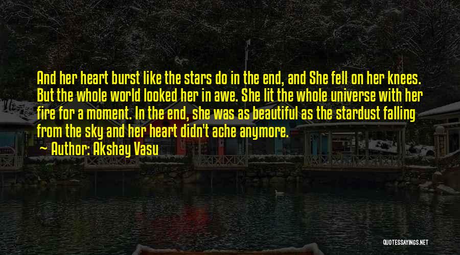 Akshay Vasu Quotes: And Her Heart Burst Like The Stars Do In The End, And She Fell On Her Knees. But The Whole