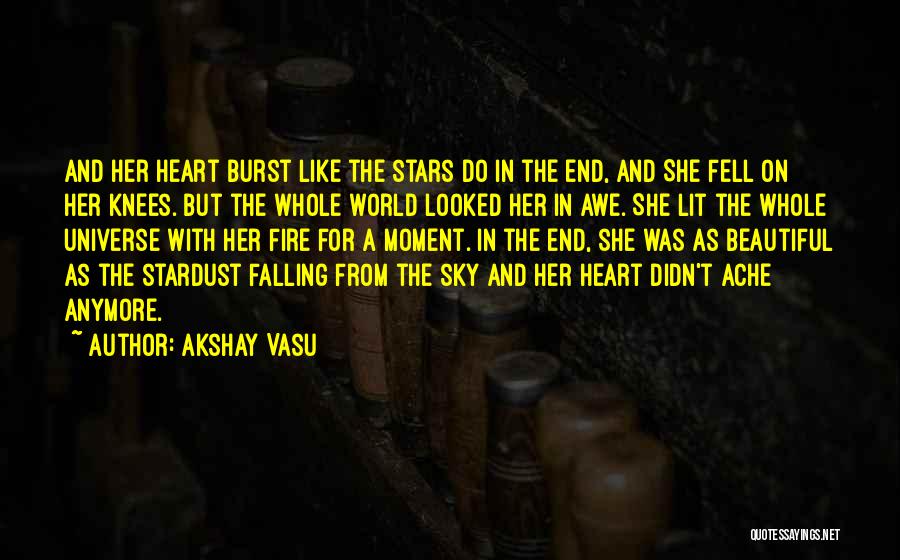 Akshay Vasu Quotes: And Her Heart Burst Like The Stars Do In The End, And She Fell On Her Knees. But The Whole