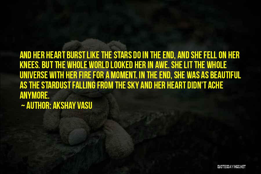 Akshay Vasu Quotes: And Her Heart Burst Like The Stars Do In The End, And She Fell On Her Knees. But The Whole