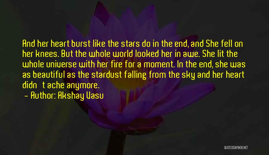 Akshay Vasu Quotes: And Her Heart Burst Like The Stars Do In The End, And She Fell On Her Knees. But The Whole