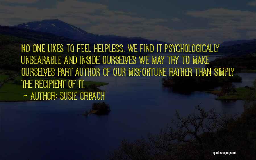 Susie Orbach Quotes: No One Likes To Feel Helpless. We Find It Psychologically Unbearable And Inside Ourselves We May Try To Make Ourselves
