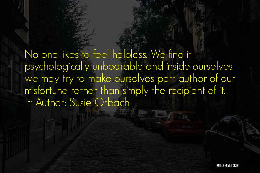 Susie Orbach Quotes: No One Likes To Feel Helpless. We Find It Psychologically Unbearable And Inside Ourselves We May Try To Make Ourselves