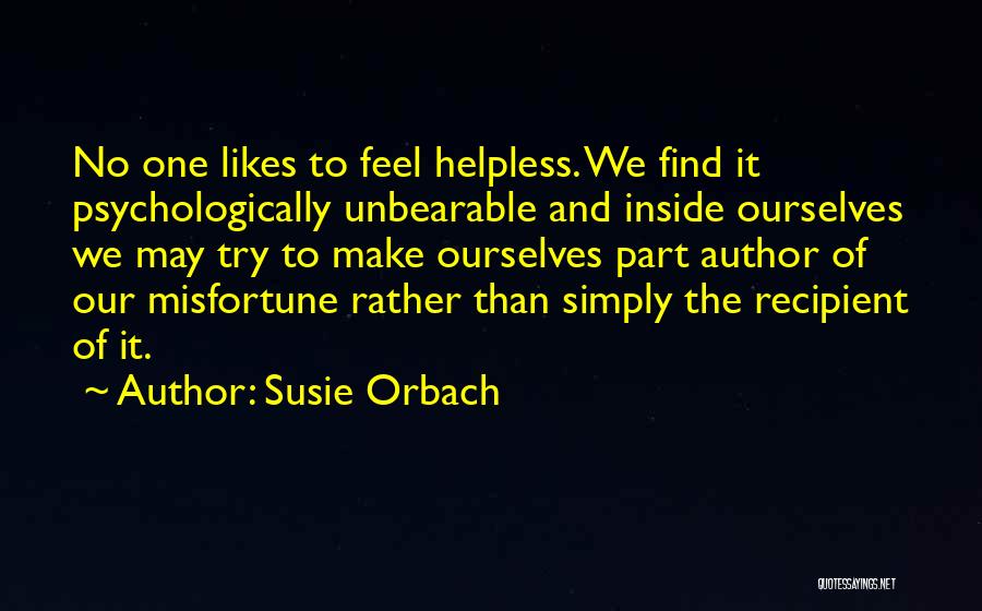 Susie Orbach Quotes: No One Likes To Feel Helpless. We Find It Psychologically Unbearable And Inside Ourselves We May Try To Make Ourselves