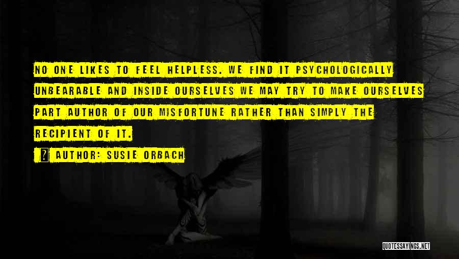 Susie Orbach Quotes: No One Likes To Feel Helpless. We Find It Psychologically Unbearable And Inside Ourselves We May Try To Make Ourselves
