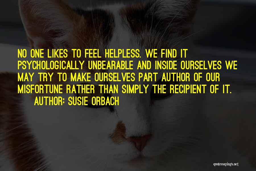 Susie Orbach Quotes: No One Likes To Feel Helpless. We Find It Psychologically Unbearable And Inside Ourselves We May Try To Make Ourselves