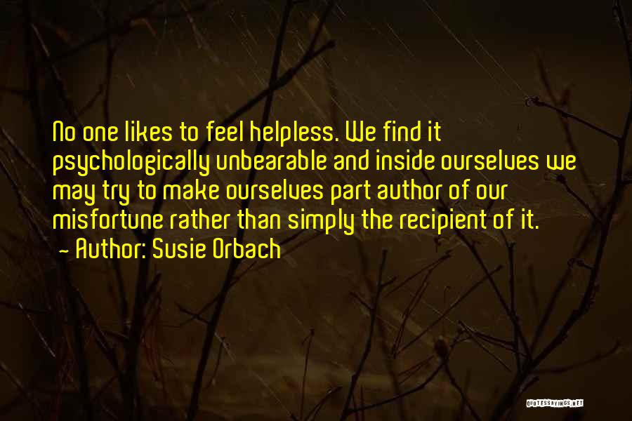 Susie Orbach Quotes: No One Likes To Feel Helpless. We Find It Psychologically Unbearable And Inside Ourselves We May Try To Make Ourselves