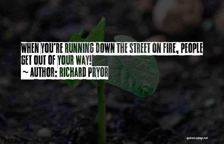 Richard Pryor Quotes: When You're Running Down The Street On Fire, People Get Out Of Your Way!