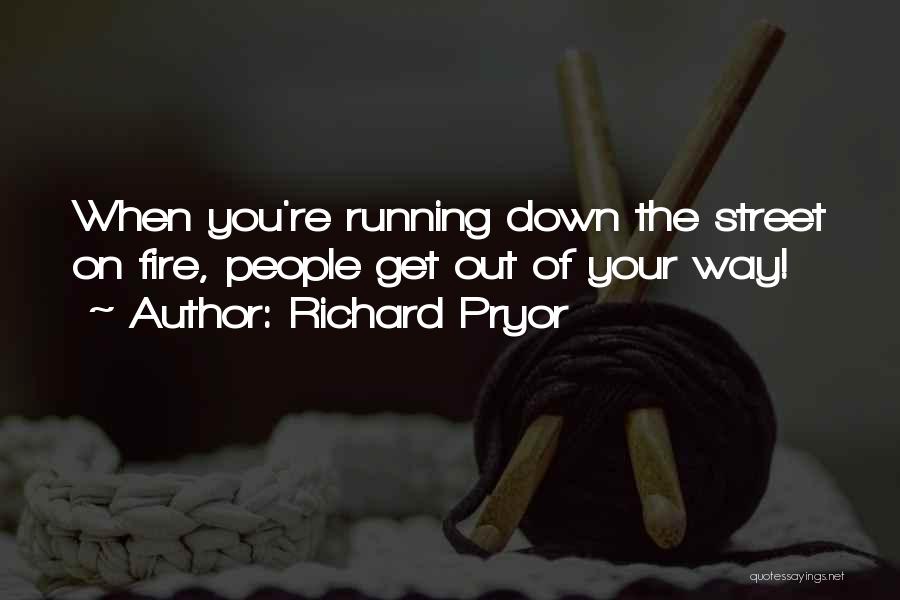 Richard Pryor Quotes: When You're Running Down The Street On Fire, People Get Out Of Your Way!
