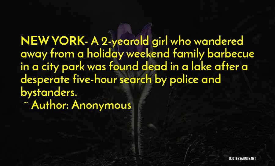 Anonymous Quotes: New York- A 2-yearold Girl Who Wandered Away From A Holiday Weekend Family Barbecue In A City Park Was Found