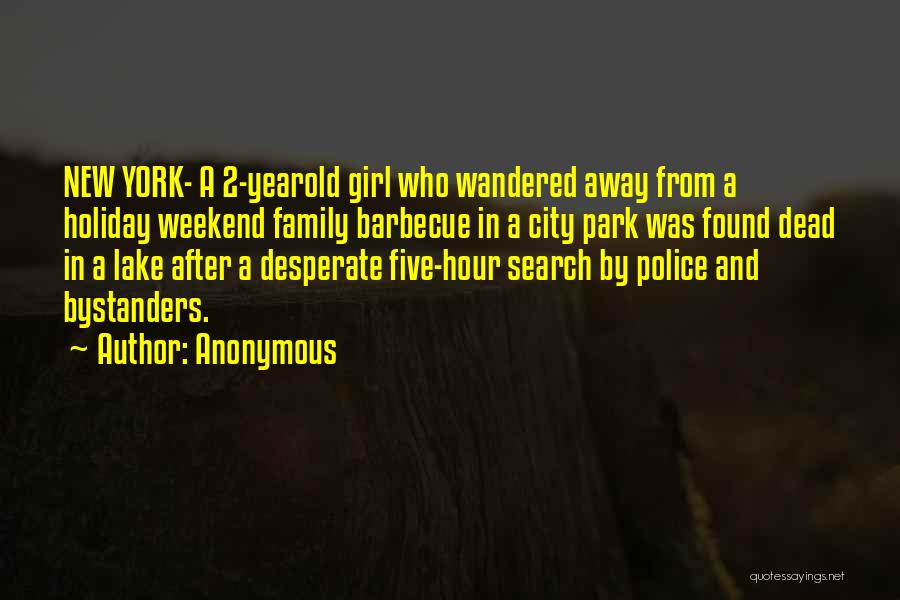 Anonymous Quotes: New York- A 2-yearold Girl Who Wandered Away From A Holiday Weekend Family Barbecue In A City Park Was Found