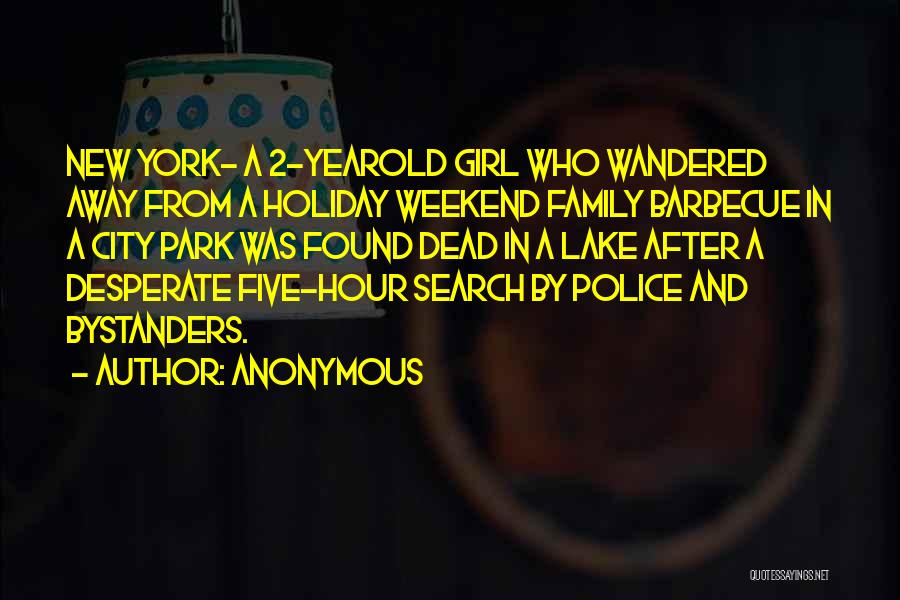 Anonymous Quotes: New York- A 2-yearold Girl Who Wandered Away From A Holiday Weekend Family Barbecue In A City Park Was Found