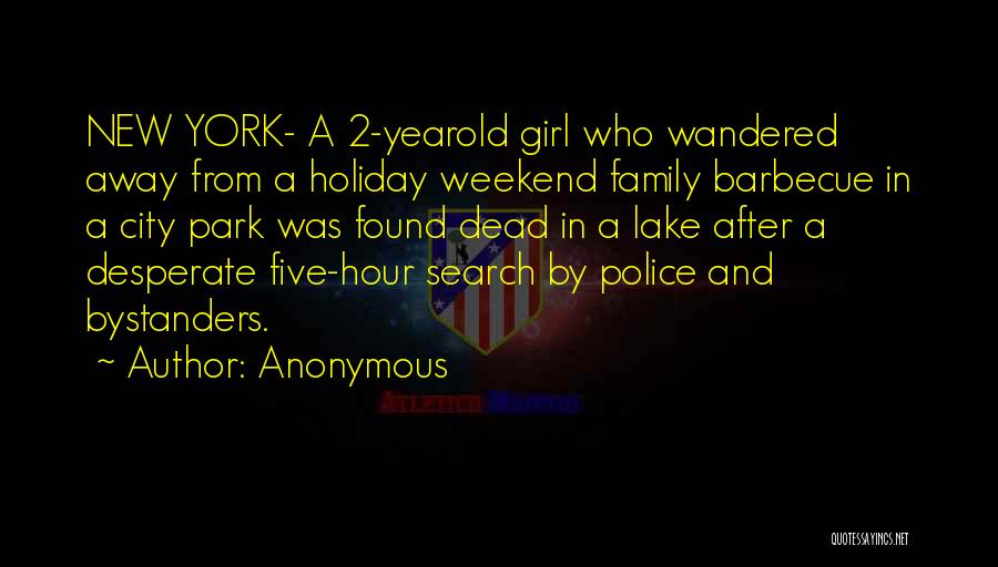 Anonymous Quotes: New York- A 2-yearold Girl Who Wandered Away From A Holiday Weekend Family Barbecue In A City Park Was Found