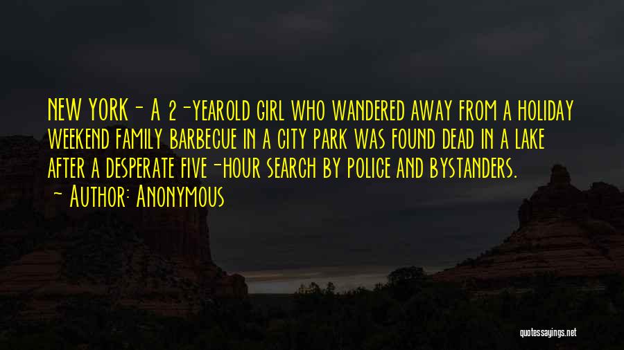 Anonymous Quotes: New York- A 2-yearold Girl Who Wandered Away From A Holiday Weekend Family Barbecue In A City Park Was Found