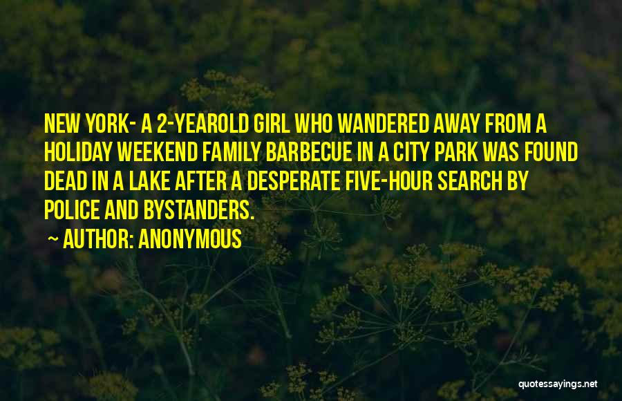 Anonymous Quotes: New York- A 2-yearold Girl Who Wandered Away From A Holiday Weekend Family Barbecue In A City Park Was Found