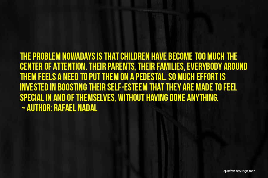 Rafael Nadal Quotes: The Problem Nowadays Is That Children Have Become Too Much The Center Of Attention. Their Parents, Their Families, Everybody Around