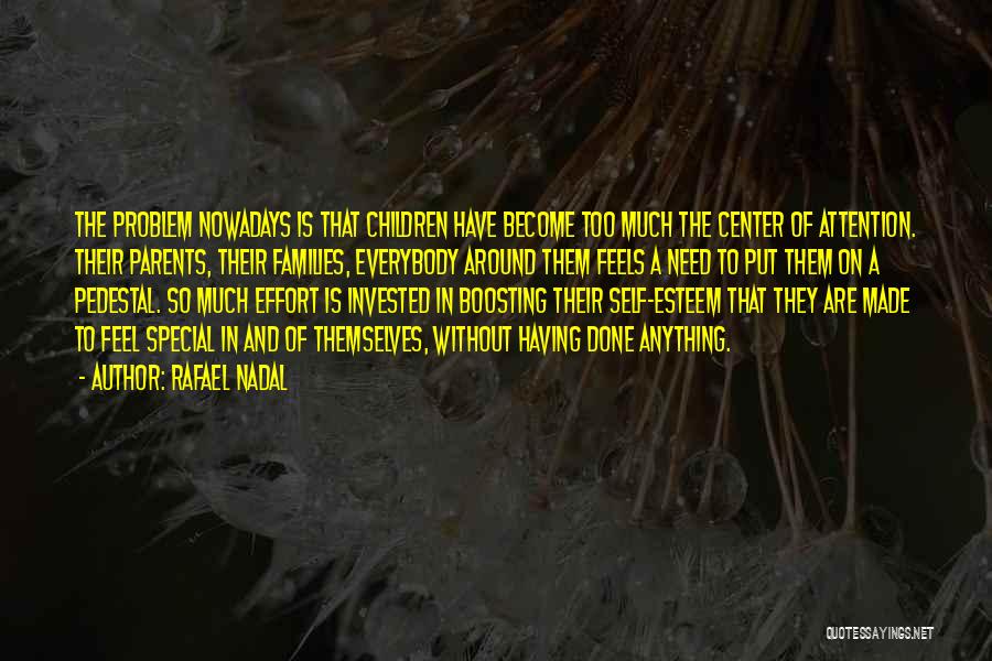 Rafael Nadal Quotes: The Problem Nowadays Is That Children Have Become Too Much The Center Of Attention. Their Parents, Their Families, Everybody Around