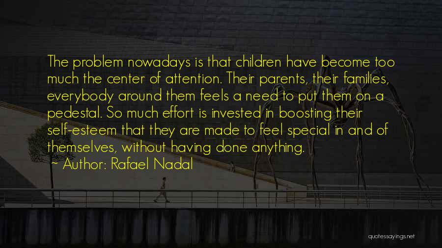 Rafael Nadal Quotes: The Problem Nowadays Is That Children Have Become Too Much The Center Of Attention. Their Parents, Their Families, Everybody Around