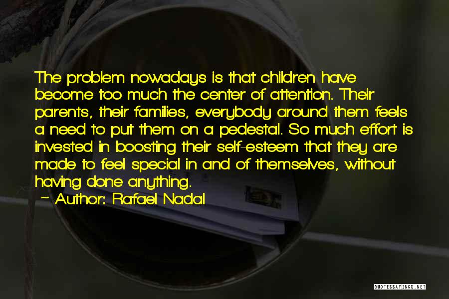 Rafael Nadal Quotes: The Problem Nowadays Is That Children Have Become Too Much The Center Of Attention. Their Parents, Their Families, Everybody Around