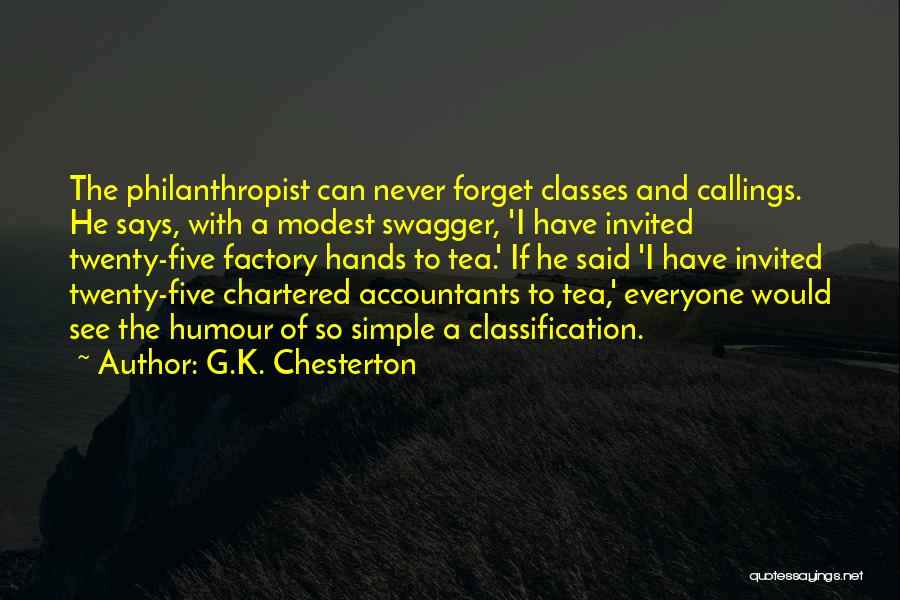 G.K. Chesterton Quotes: The Philanthropist Can Never Forget Classes And Callings. He Says, With A Modest Swagger, 'i Have Invited Twenty-five Factory Hands