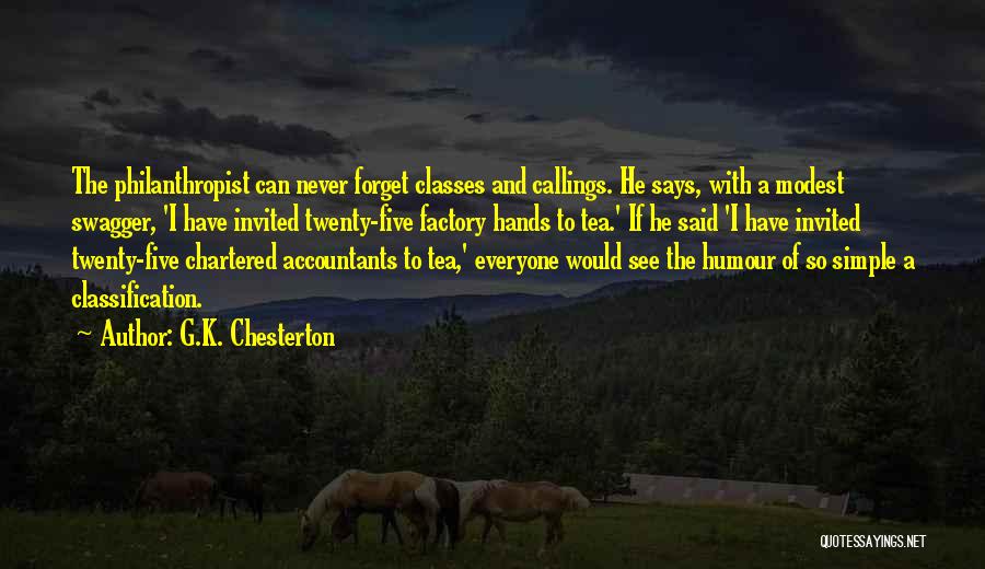 G.K. Chesterton Quotes: The Philanthropist Can Never Forget Classes And Callings. He Says, With A Modest Swagger, 'i Have Invited Twenty-five Factory Hands