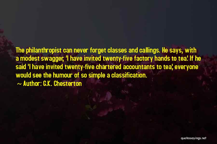 G.K. Chesterton Quotes: The Philanthropist Can Never Forget Classes And Callings. He Says, With A Modest Swagger, 'i Have Invited Twenty-five Factory Hands