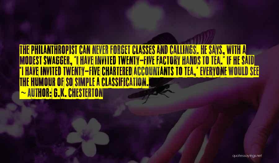 G.K. Chesterton Quotes: The Philanthropist Can Never Forget Classes And Callings. He Says, With A Modest Swagger, 'i Have Invited Twenty-five Factory Hands