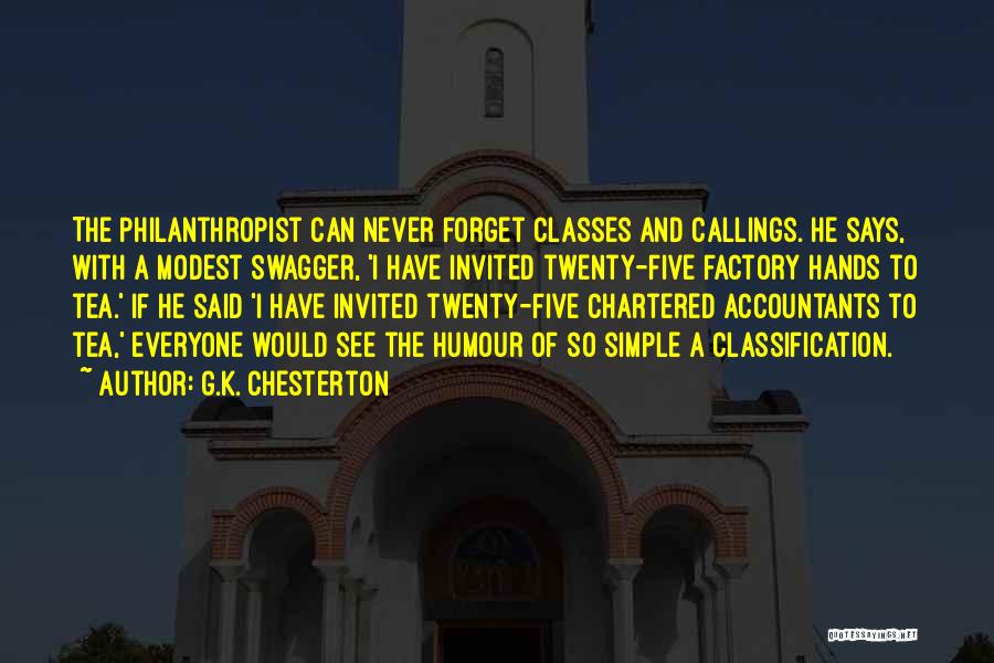 G.K. Chesterton Quotes: The Philanthropist Can Never Forget Classes And Callings. He Says, With A Modest Swagger, 'i Have Invited Twenty-five Factory Hands