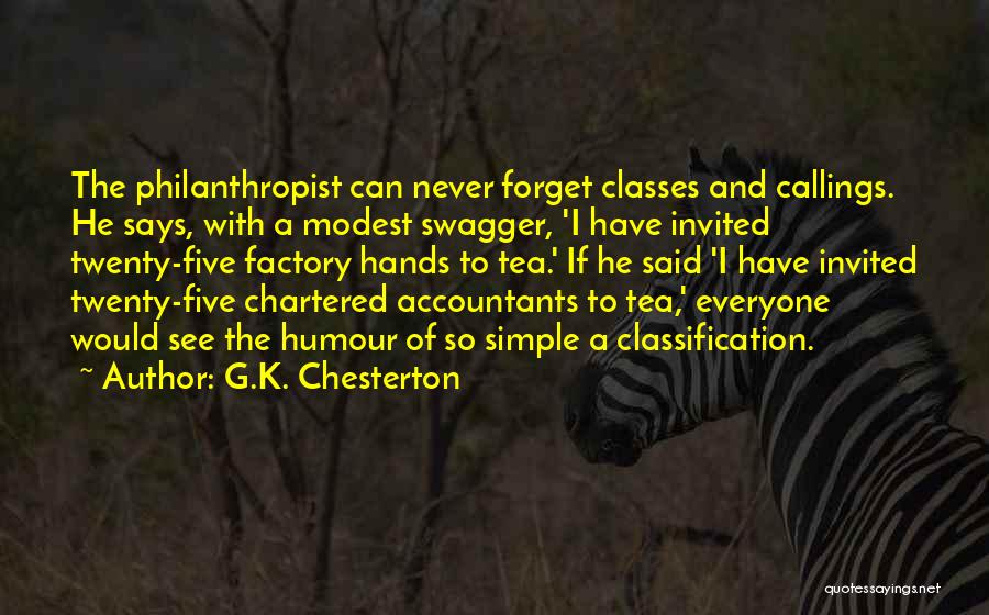 G.K. Chesterton Quotes: The Philanthropist Can Never Forget Classes And Callings. He Says, With A Modest Swagger, 'i Have Invited Twenty-five Factory Hands