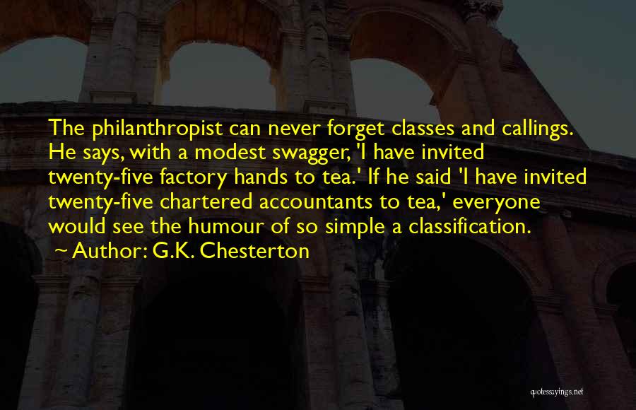 G.K. Chesterton Quotes: The Philanthropist Can Never Forget Classes And Callings. He Says, With A Modest Swagger, 'i Have Invited Twenty-five Factory Hands