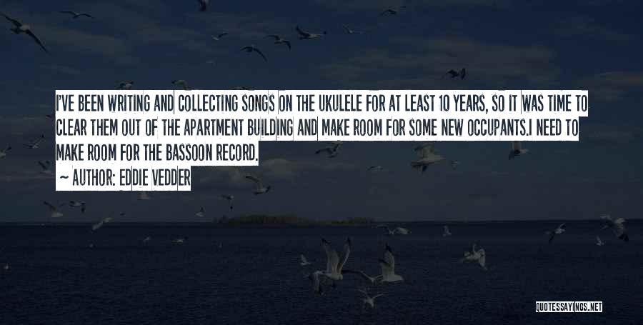 Eddie Vedder Quotes: I've Been Writing And Collecting Songs On The Ukulele For At Least 10 Years, So It Was Time To Clear