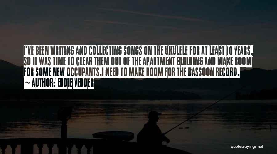 Eddie Vedder Quotes: I've Been Writing And Collecting Songs On The Ukulele For At Least 10 Years, So It Was Time To Clear