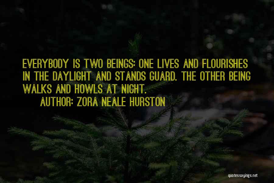 Zora Neale Hurston Quotes: Everybody Is Two Beings: One Lives And Flourishes In The Daylight And Stands Guard. The Other Being Walks And Howls