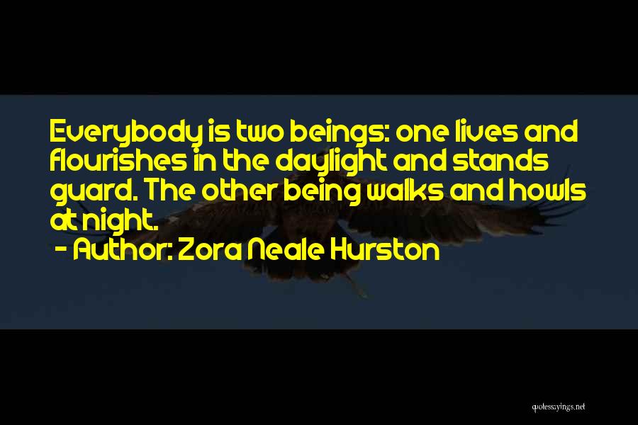 Zora Neale Hurston Quotes: Everybody Is Two Beings: One Lives And Flourishes In The Daylight And Stands Guard. The Other Being Walks And Howls