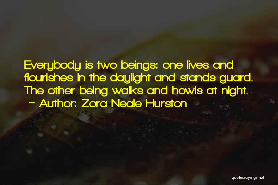 Zora Neale Hurston Quotes: Everybody Is Two Beings: One Lives And Flourishes In The Daylight And Stands Guard. The Other Being Walks And Howls