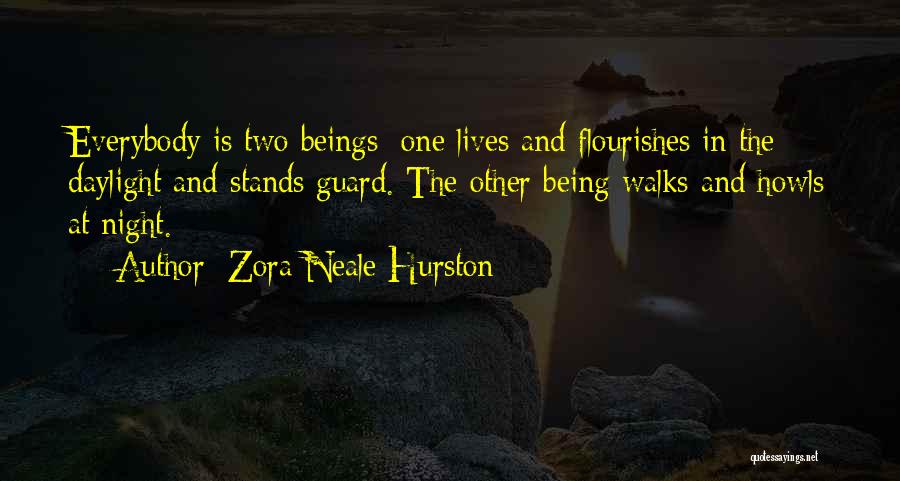 Zora Neale Hurston Quotes: Everybody Is Two Beings: One Lives And Flourishes In The Daylight And Stands Guard. The Other Being Walks And Howls