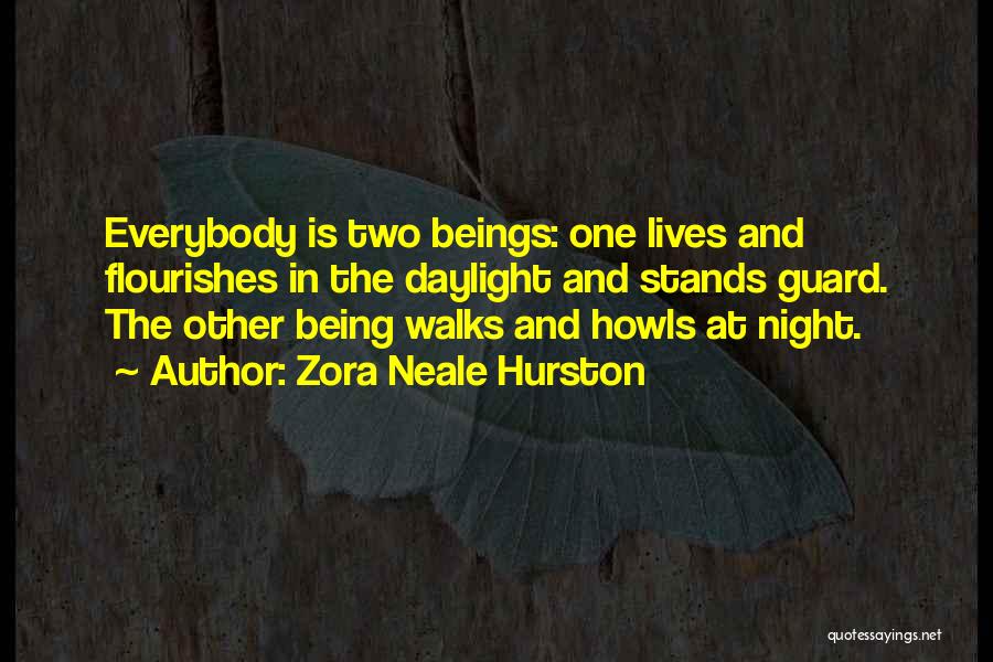 Zora Neale Hurston Quotes: Everybody Is Two Beings: One Lives And Flourishes In The Daylight And Stands Guard. The Other Being Walks And Howls