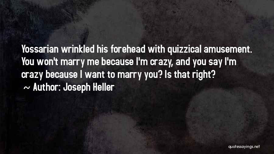 Joseph Heller Quotes: Yossarian Wrinkled His Forehead With Quizzical Amusement. You Won't Marry Me Because I'm Crazy, And You Say I'm Crazy Because