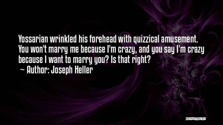 Joseph Heller Quotes: Yossarian Wrinkled His Forehead With Quizzical Amusement. You Won't Marry Me Because I'm Crazy, And You Say I'm Crazy Because